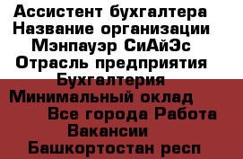 Ассистент бухгалтера › Название организации ­ Мэнпауэр СиАйЭс › Отрасль предприятия ­ Бухгалтерия › Минимальный оклад ­ 15 500 - Все города Работа » Вакансии   . Башкортостан респ.